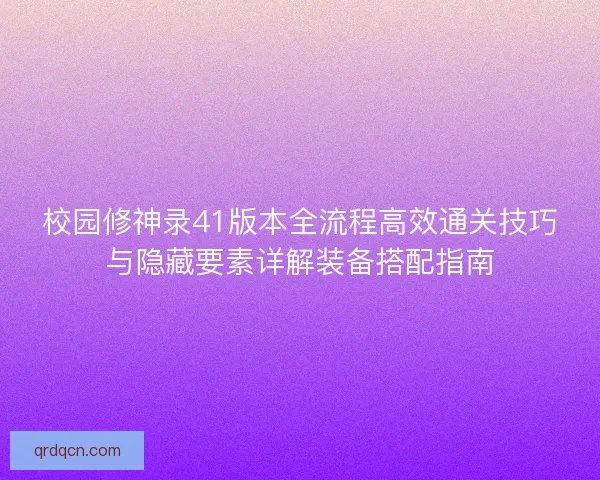 校园修神录41版本全流程高效通关技巧与隐藏要素详解装备搭配指南