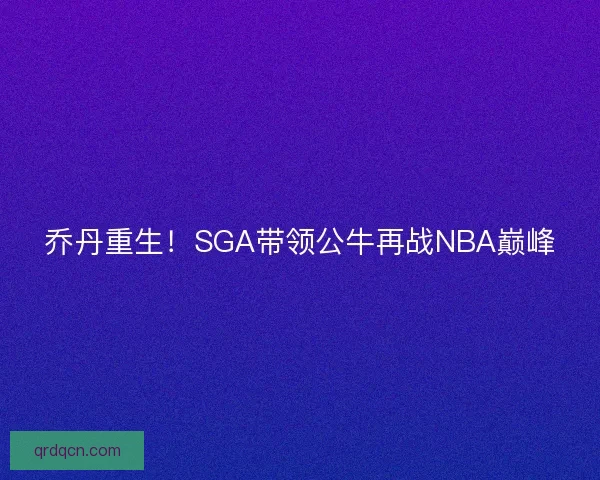 乔丹重生！SGA带领公牛再战NBA巅峰