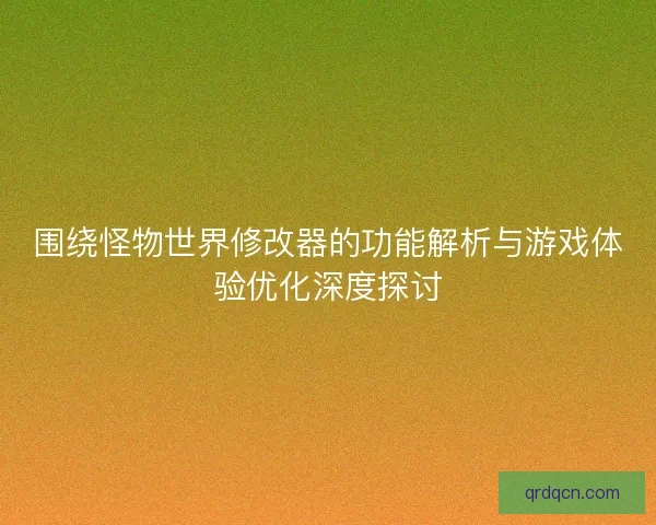 围绕怪物世界修改器的功能解析与游戏体验优化深度探讨