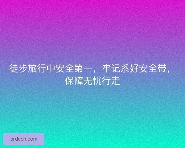 徒步旅行中安全第一，牢记系好安全带，保障无忧行走