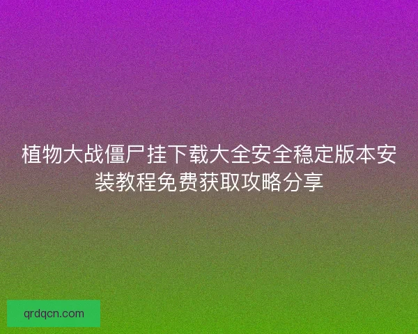 植物大战僵尸挂下载大全安全稳定版本安装教程免费获取攻略分享