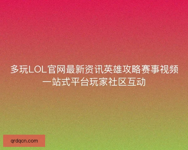 多玩LOL官网最新资讯英雄攻略赛事视频一站式平台玩家社区互动